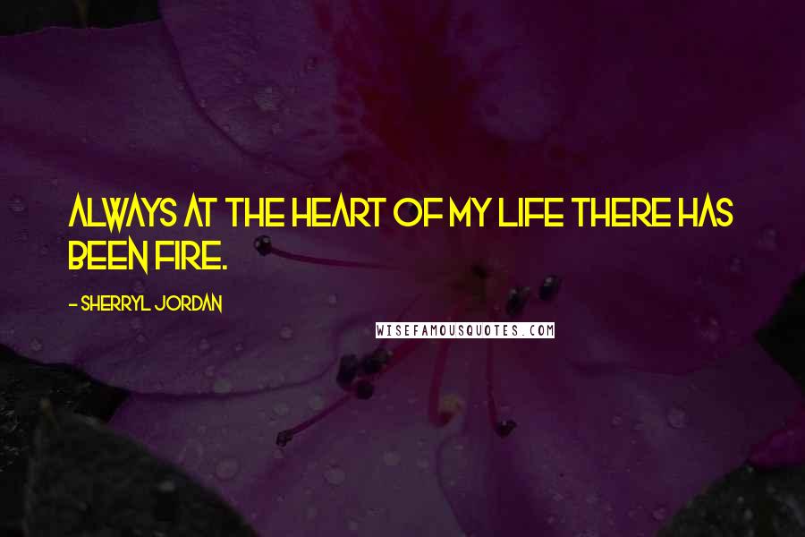 Sherryl Jordan Quotes: Always at the heart of my life there has been fire.