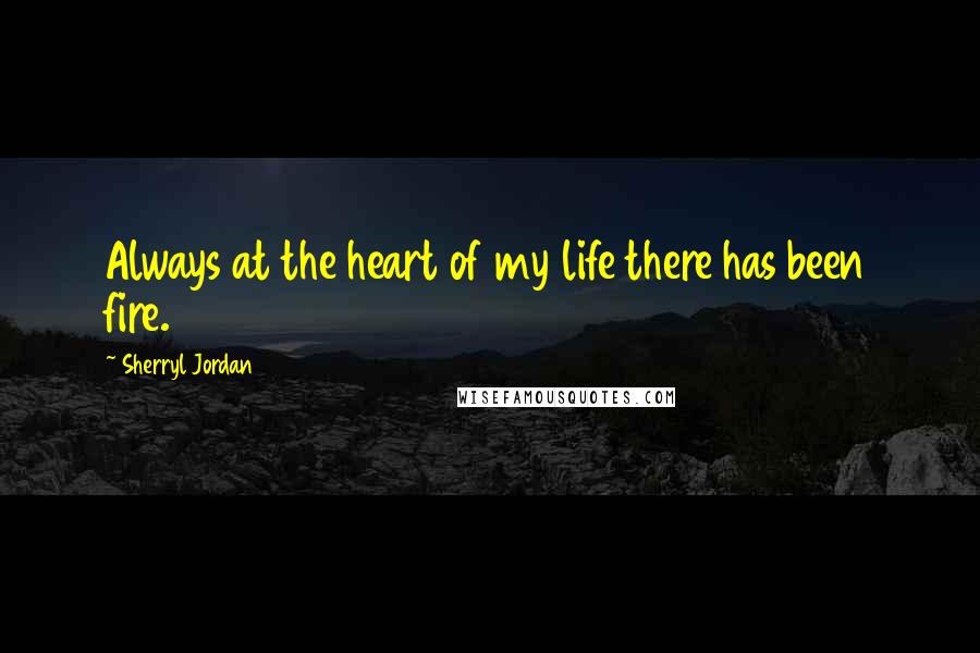 Sherryl Jordan Quotes: Always at the heart of my life there has been fire.