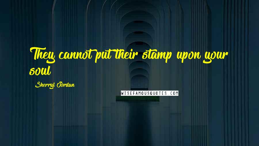 Sherryl Jordan Quotes: They cannot put their stamp upon your soul