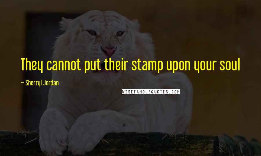 Sherryl Jordan Quotes: They cannot put their stamp upon your soul