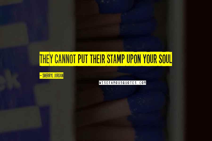Sherryl Jordan Quotes: They cannot put their stamp upon your soul