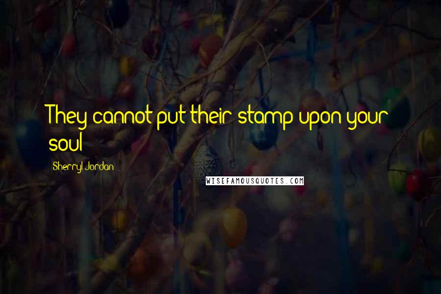 Sherryl Jordan Quotes: They cannot put their stamp upon your soul