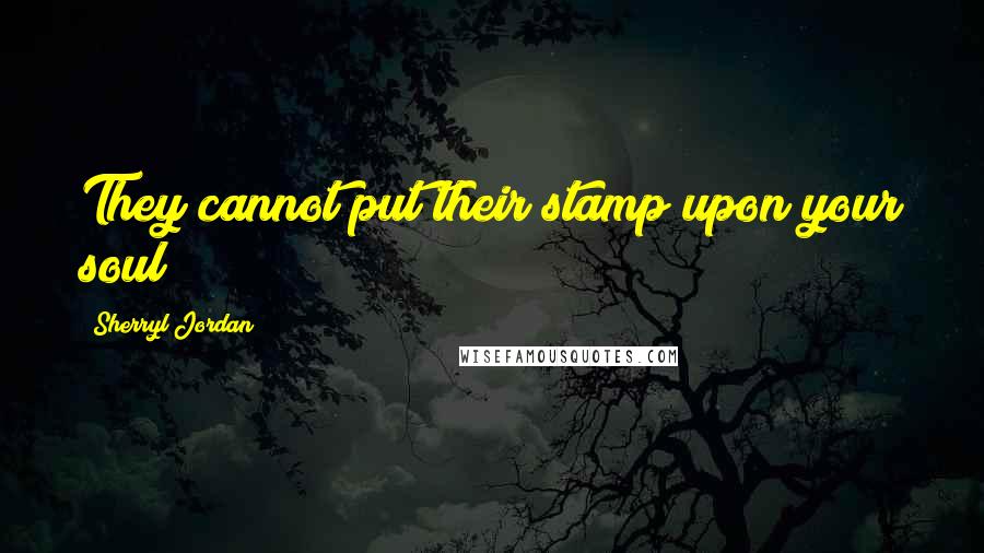 Sherryl Jordan Quotes: They cannot put their stamp upon your soul