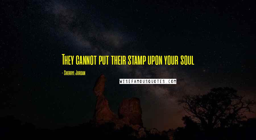 Sherryl Jordan Quotes: They cannot put their stamp upon your soul