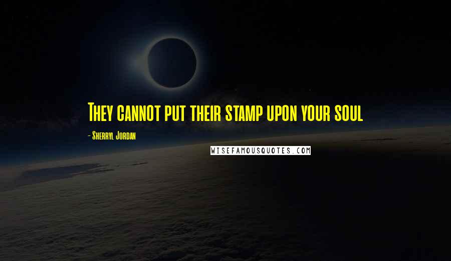 Sherryl Jordan Quotes: They cannot put their stamp upon your soul