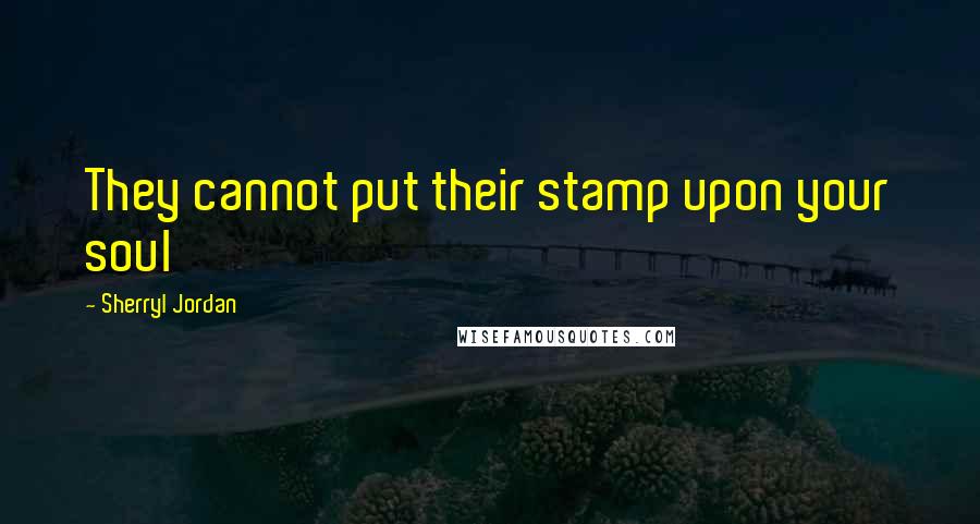 Sherryl Jordan Quotes: They cannot put their stamp upon your soul