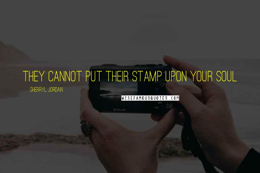 Sherryl Jordan Quotes: They cannot put their stamp upon your soul