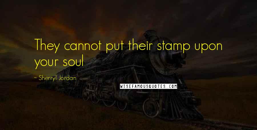 Sherryl Jordan Quotes: They cannot put their stamp upon your soul