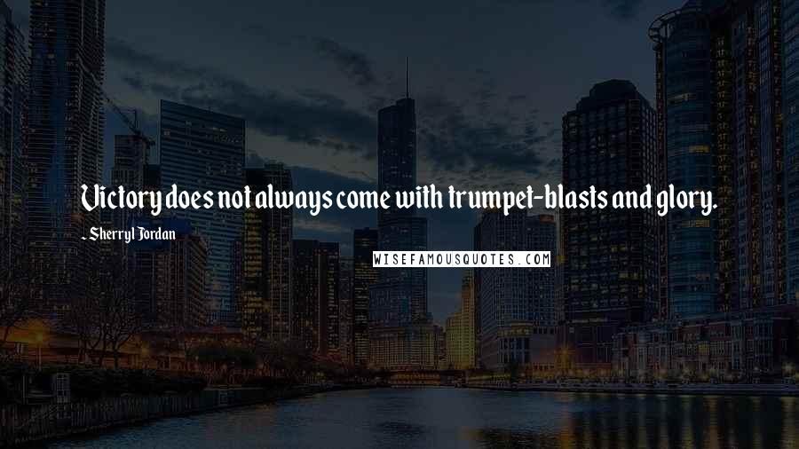 Sherryl Jordan Quotes: Victory does not always come with trumpet-blasts and glory.
