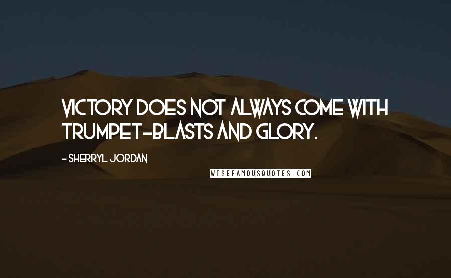 Sherryl Jordan Quotes: Victory does not always come with trumpet-blasts and glory.