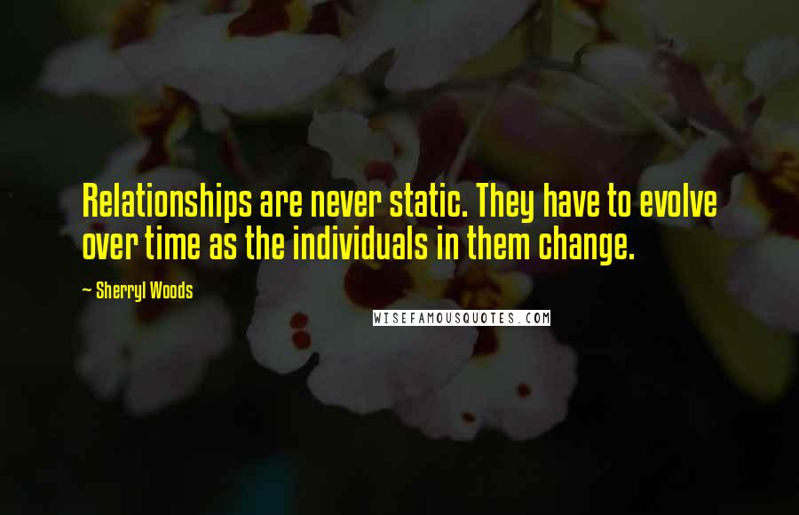 Sherryl Woods Quotes: Relationships are never static. They have to evolve over time as the individuals in them change.