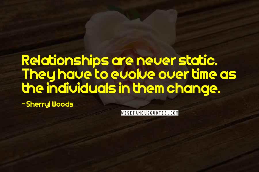 Sherryl Woods Quotes: Relationships are never static. They have to evolve over time as the individuals in them change.