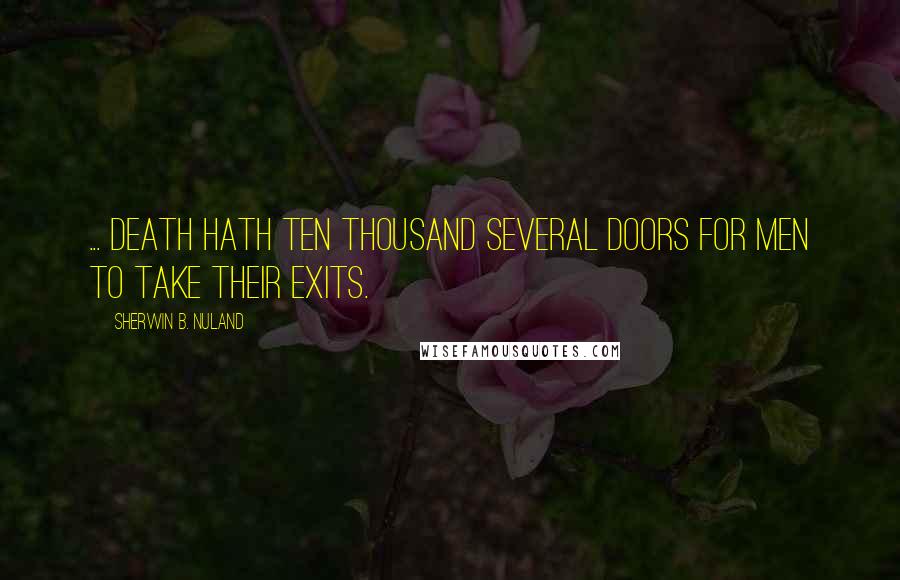 Sherwin B. Nuland Quotes: ... death hath ten thousand several doors For men to take their exits.