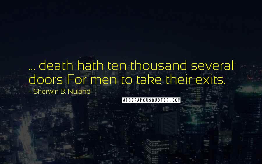 Sherwin B. Nuland Quotes: ... death hath ten thousand several doors For men to take their exits.