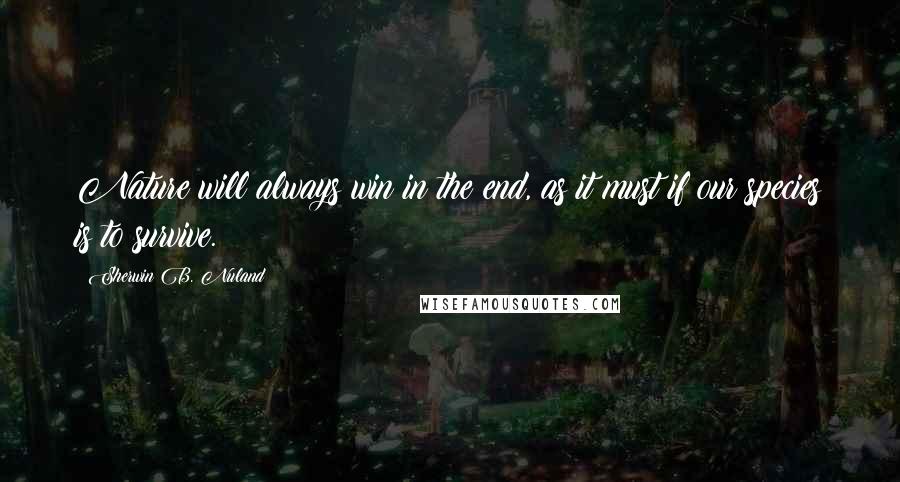 Sherwin B. Nuland Quotes: Nature will always win in the end, as it must if our species is to survive.