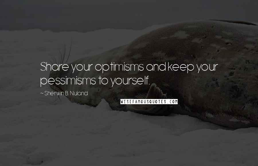 Sherwin B. Nuland Quotes: Share your optimisms and keep your pessimisms to yourself.