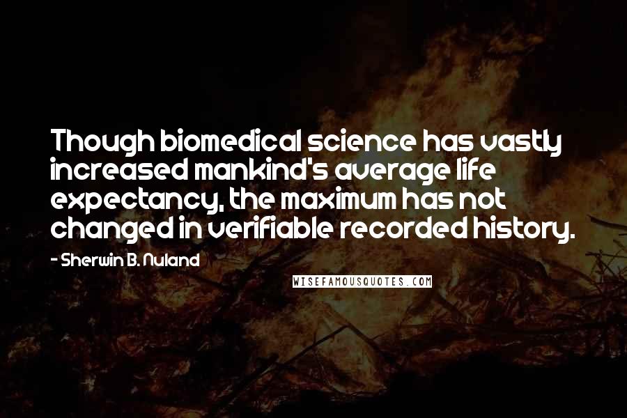 Sherwin B. Nuland Quotes: Though biomedical science has vastly increased mankind's average life expectancy, the maximum has not changed in verifiable recorded history.