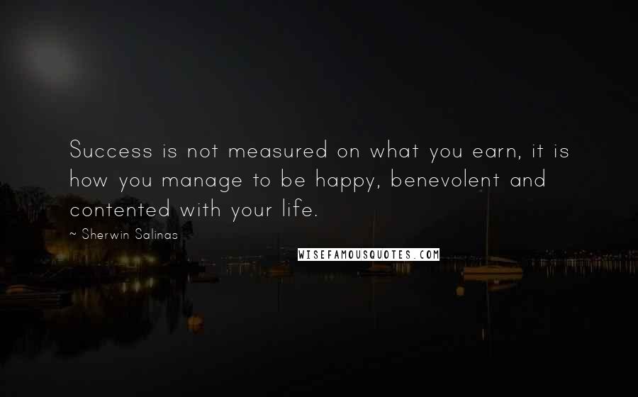 Sherwin Salinas Quotes: Success is not measured on what you earn, it is how you manage to be happy, benevolent and contented with your life.