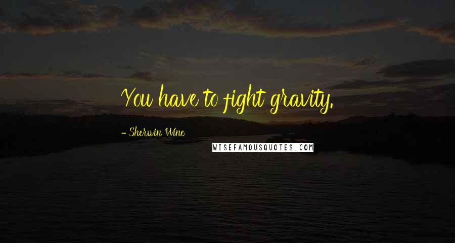 Sherwin Wine Quotes: You have to fight gravity.