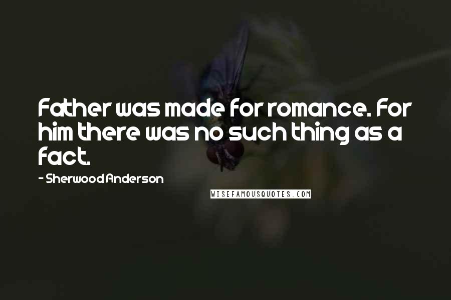 Sherwood Anderson Quotes: Father was made for romance. For him there was no such thing as a fact.