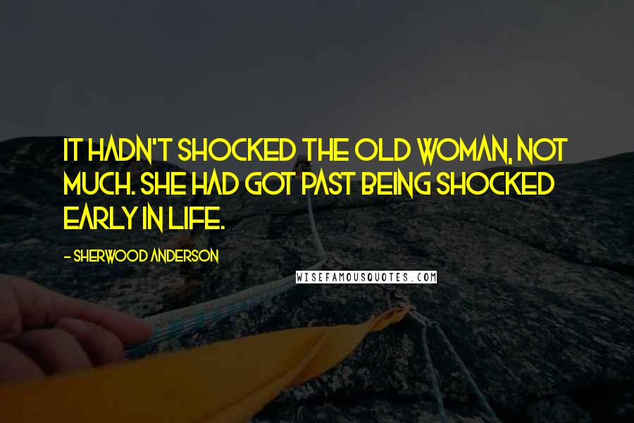 Sherwood Anderson Quotes: It hadn't shocked the old woman, not much. She had got past being shocked early in life.