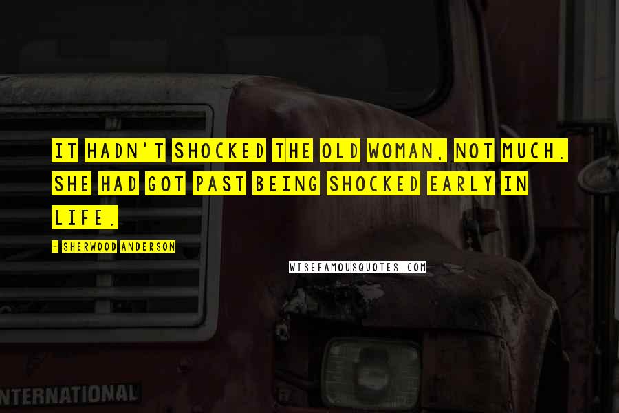 Sherwood Anderson Quotes: It hadn't shocked the old woman, not much. She had got past being shocked early in life.