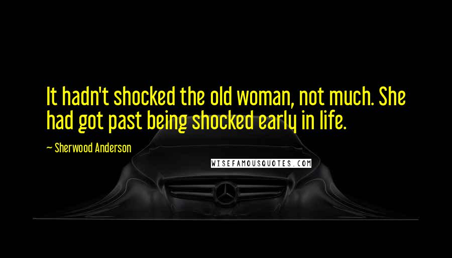 Sherwood Anderson Quotes: It hadn't shocked the old woman, not much. She had got past being shocked early in life.