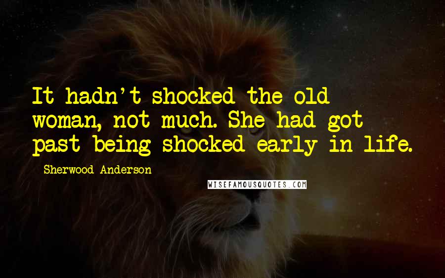 Sherwood Anderson Quotes: It hadn't shocked the old woman, not much. She had got past being shocked early in life.