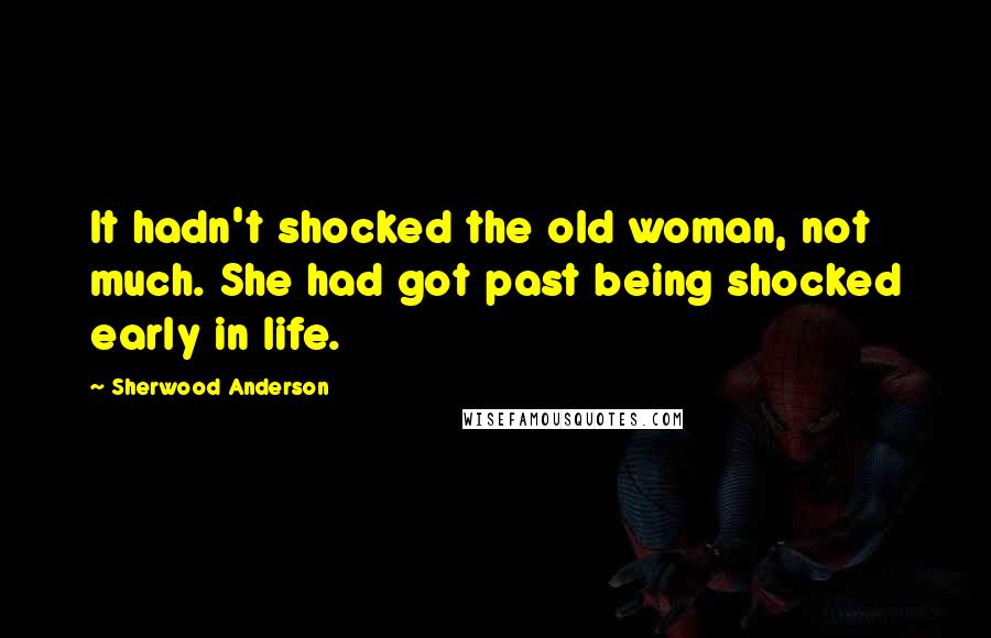 Sherwood Anderson Quotes: It hadn't shocked the old woman, not much. She had got past being shocked early in life.