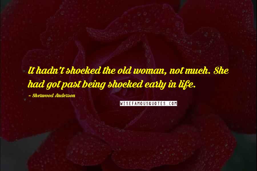 Sherwood Anderson Quotes: It hadn't shocked the old woman, not much. She had got past being shocked early in life.