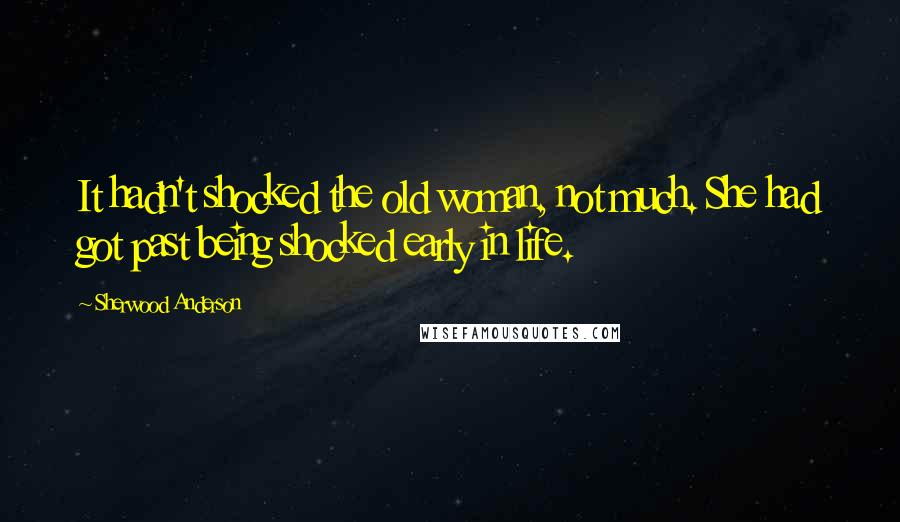 Sherwood Anderson Quotes: It hadn't shocked the old woman, not much. She had got past being shocked early in life.