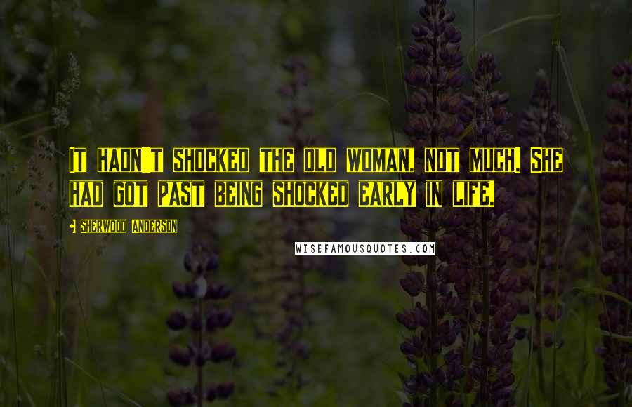 Sherwood Anderson Quotes: It hadn't shocked the old woman, not much. She had got past being shocked early in life.