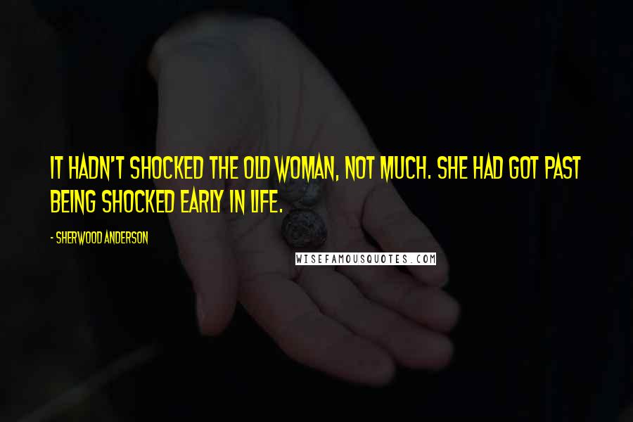 Sherwood Anderson Quotes: It hadn't shocked the old woman, not much. She had got past being shocked early in life.