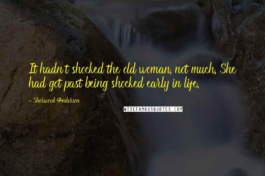 Sherwood Anderson Quotes: It hadn't shocked the old woman, not much. She had got past being shocked early in life.