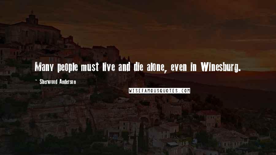 Sherwood Anderson Quotes: Many people must live and die alone, even in Winesburg.