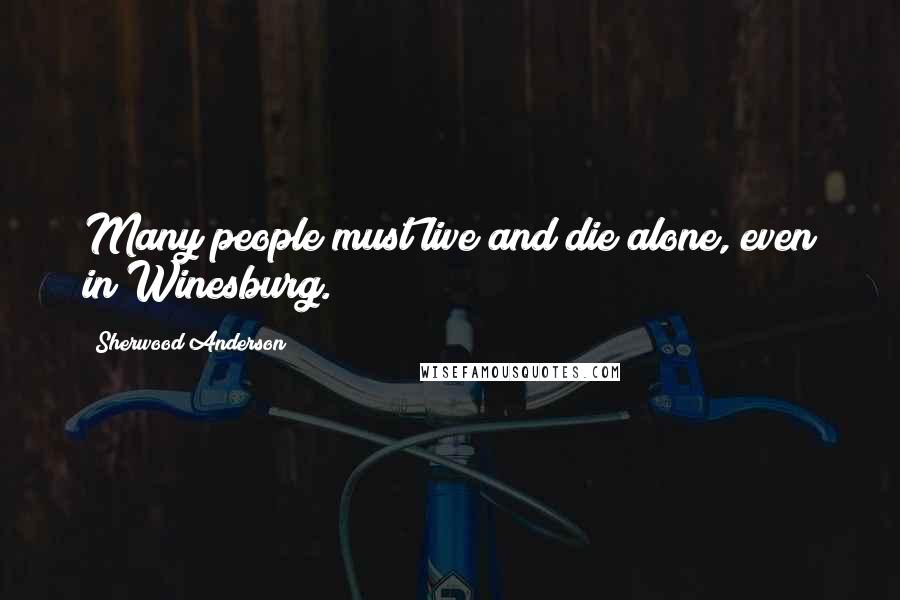 Sherwood Anderson Quotes: Many people must live and die alone, even in Winesburg.