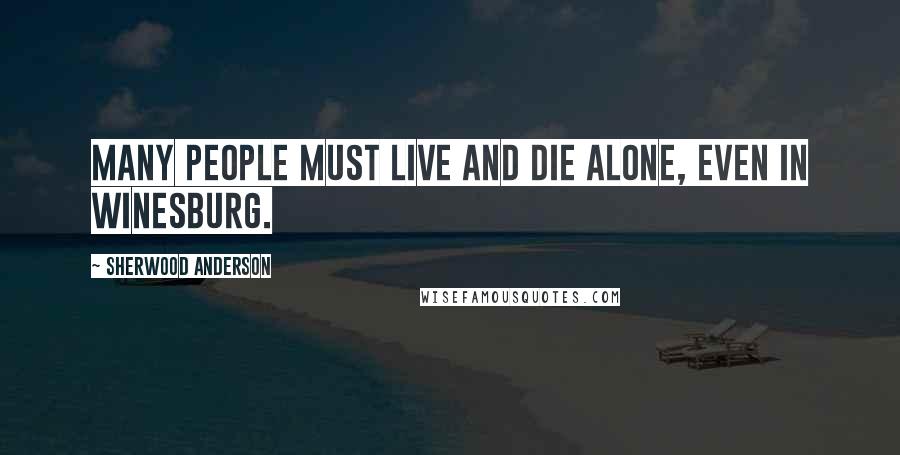 Sherwood Anderson Quotes: Many people must live and die alone, even in Winesburg.