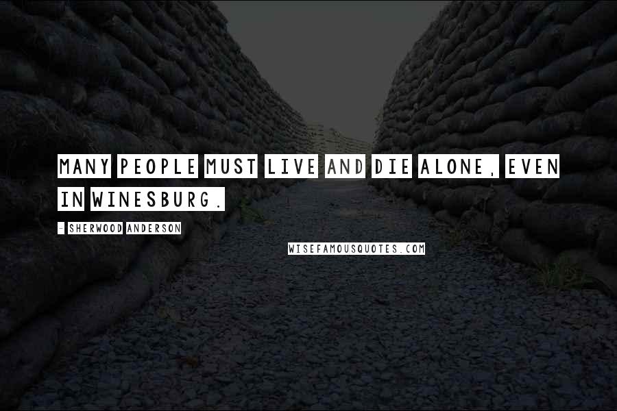 Sherwood Anderson Quotes: Many people must live and die alone, even in Winesburg.
