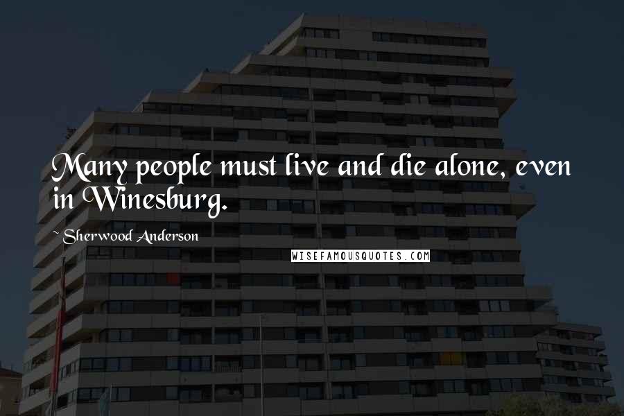 Sherwood Anderson Quotes: Many people must live and die alone, even in Winesburg.