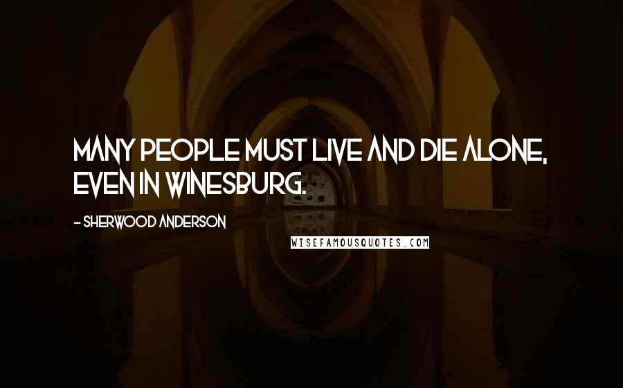 Sherwood Anderson Quotes: Many people must live and die alone, even in Winesburg.