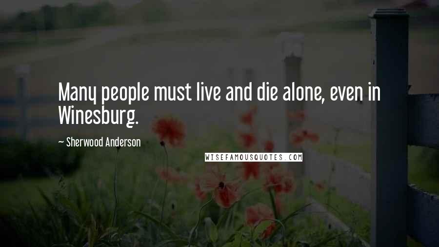 Sherwood Anderson Quotes: Many people must live and die alone, even in Winesburg.