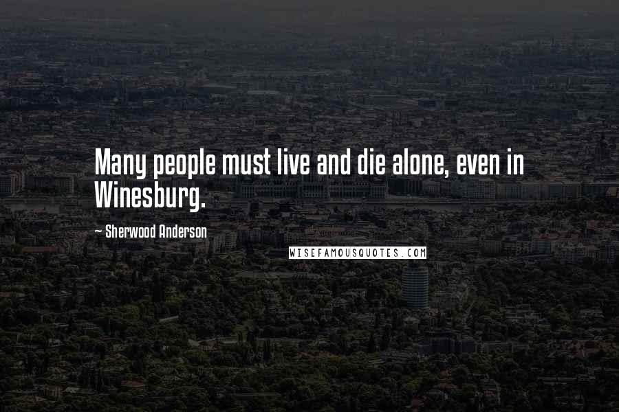 Sherwood Anderson Quotes: Many people must live and die alone, even in Winesburg.