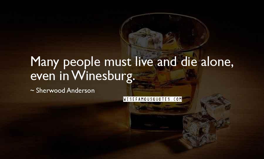 Sherwood Anderson Quotes: Many people must live and die alone, even in Winesburg.