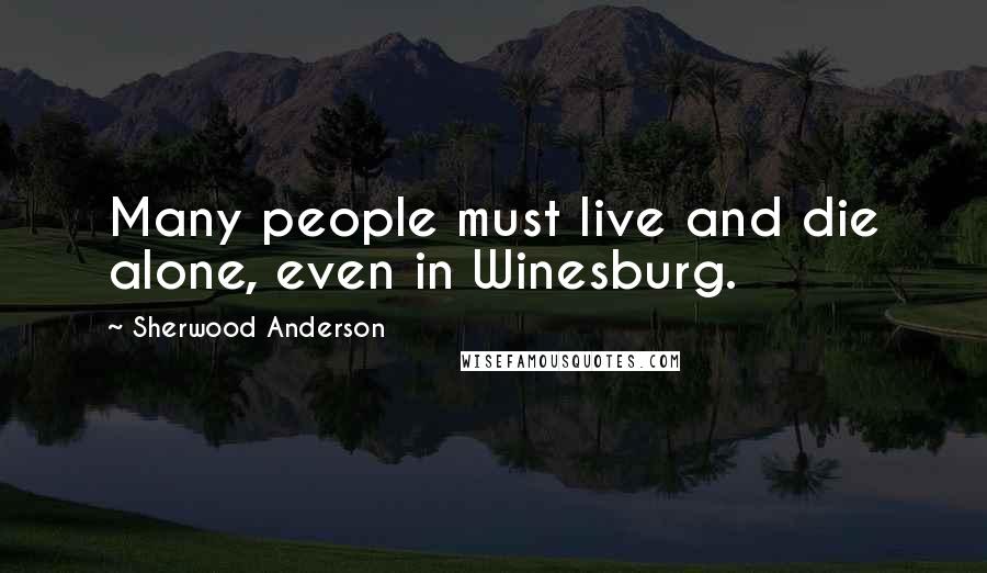 Sherwood Anderson Quotes: Many people must live and die alone, even in Winesburg.