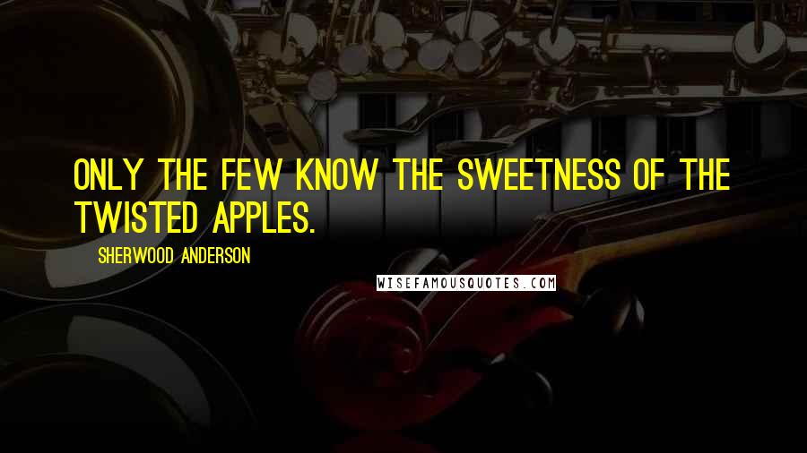 Sherwood Anderson Quotes: Only the few know the sweetness of the twisted apples.
