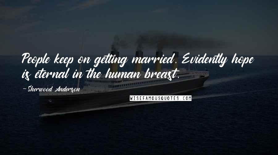 Sherwood Anderson Quotes: People keep on getting married. Evidently hope is eternal in the human breast.