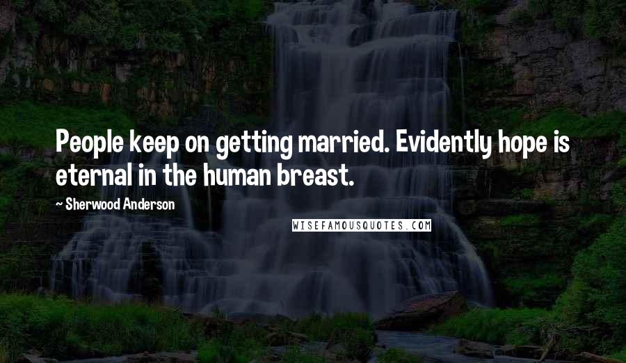 Sherwood Anderson Quotes: People keep on getting married. Evidently hope is eternal in the human breast.