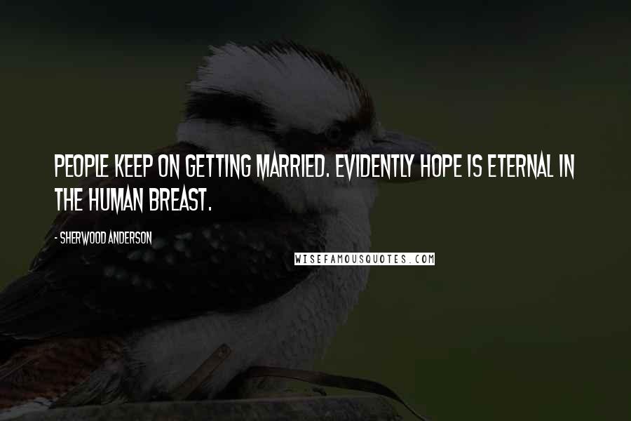 Sherwood Anderson Quotes: People keep on getting married. Evidently hope is eternal in the human breast.