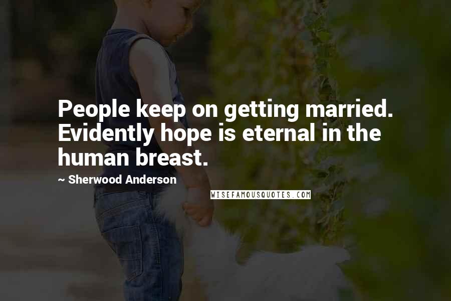 Sherwood Anderson Quotes: People keep on getting married. Evidently hope is eternal in the human breast.