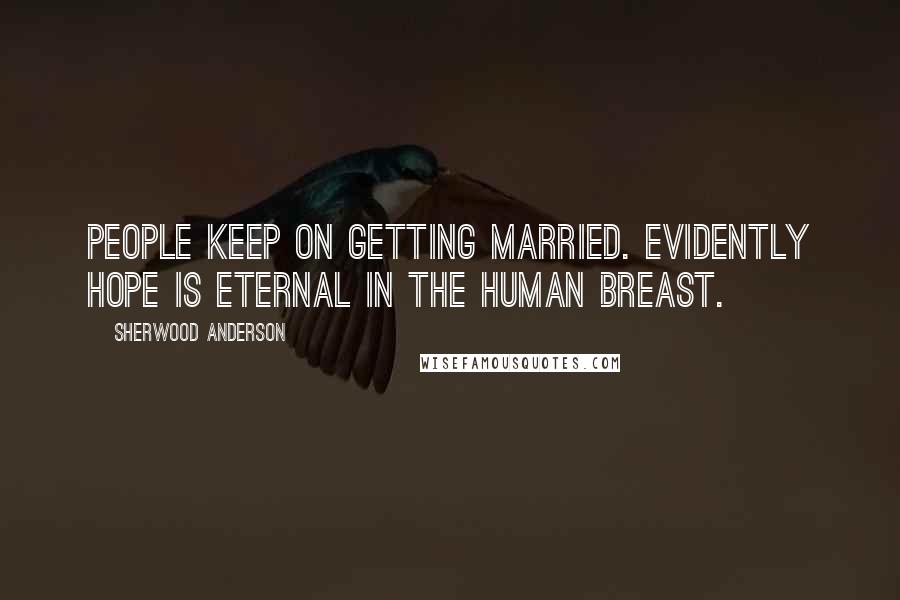 Sherwood Anderson Quotes: People keep on getting married. Evidently hope is eternal in the human breast.